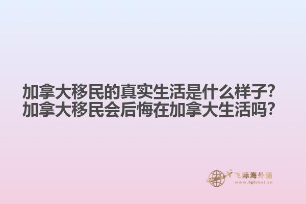 加拿大移民的真實生活是什么樣子？加拿大移民會后悔在加拿大生活嗎？