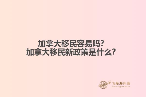加拿大移民容易嗎？加拿大移民新政策是什么？