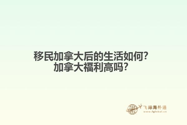 移民加拿大后的生活如何？加拿大福利高嗎？