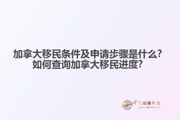 加拿大移民條件及申請步驟是什么？如何查詢加拿大移民進(jìn)度？