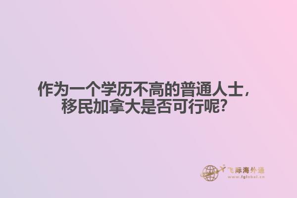 作為一個(gè)學(xué)歷不高的普通人士，移民加拿大是否可行呢？