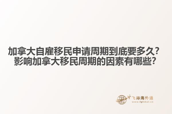 加拿大自雇移民申請(qǐng)周期到底要多久？ 影響加拿大移民周期的因素有哪些？