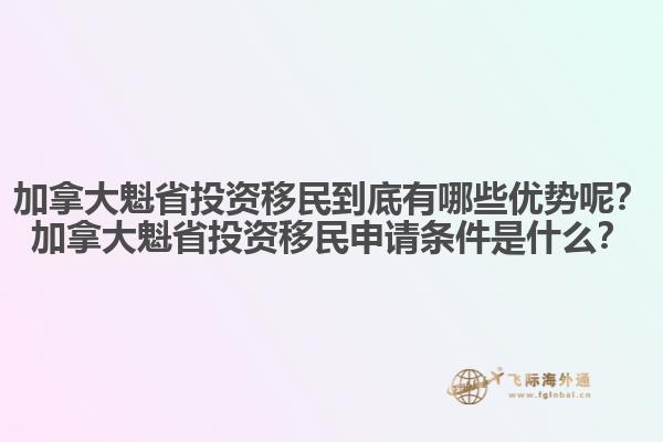 加拿大魁省投資移民到底有哪些優(yōu)勢呢？加拿大魁省投資移民申請條件是什么？