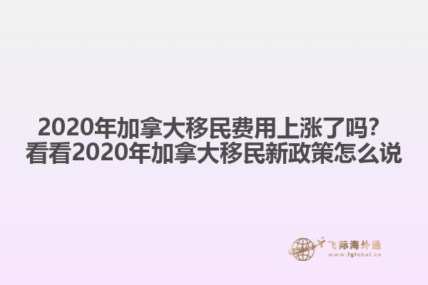 2020年加拿大移民費(fèi)用上漲了嗎？看看2020年加拿大移民新政策怎么說(shuō)