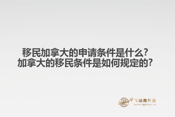 移民加拿大的申請條件是什么？加拿大的移民條件是如何規(guī)定的？