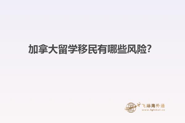 加拿大留學(xué)移民有哪些風(fēng)險(xiǎn)？