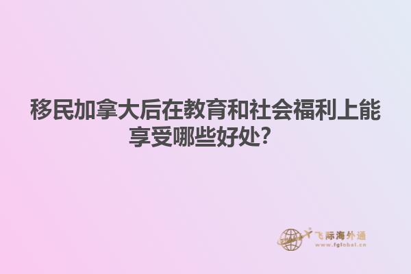移民加拿大后在教育和社會(huì)福利上能享受哪些好處？