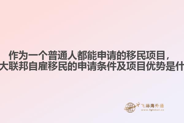 作為一個(gè)普通人都能申請的移民項(xiàng)目，加拿大聯(lián)邦自雇移民的申請條件及項(xiàng)目優(yōu)勢是什么？