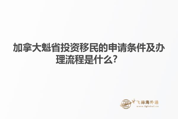 加拿大魁省投資移民的申請條件及辦理流程是什么？
