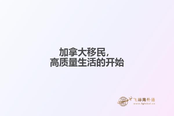 加拿大移民，高質(zhì)量生活的開始