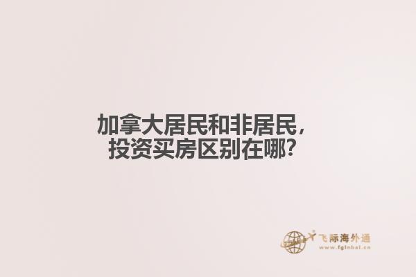 加拿大居民和非居民，投資買房區(qū)別在哪？