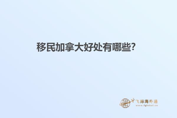 移民加拿大好處有哪些？