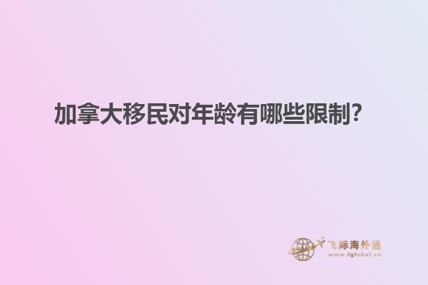 加拿大移民對年齡有哪些限制？