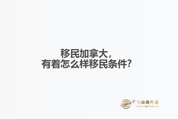 移民加拿大，有著怎么樣移民條件？