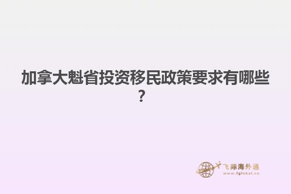 加拿大魁省投資移民政策要求有哪些？