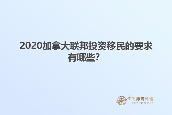 2020加拿大聯(lián)邦投資移民的要求有哪些？