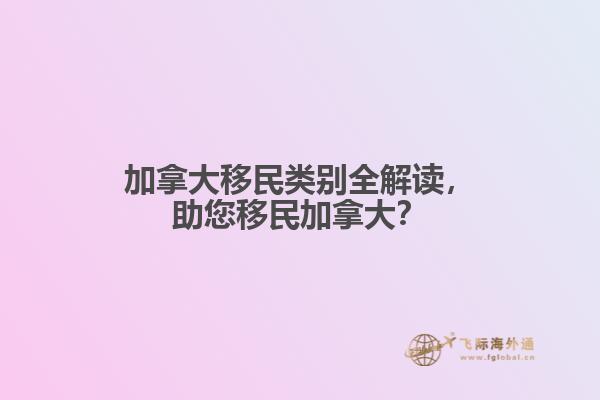 加拿大移民類(lèi)別全解讀，助您移民加拿大？