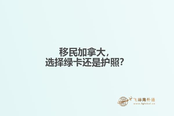 移民加拿大，選擇綠卡還是護(hù)照？