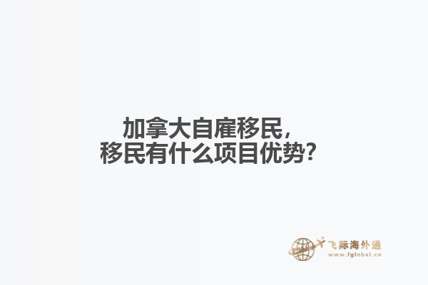 加拿大自雇移民，移民有什么項(xiàng)目?jī)?yōu)勢(shì)？