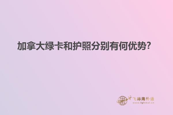 加拿大綠卡和護(hù)照分別有何優(yōu)勢(shì)？