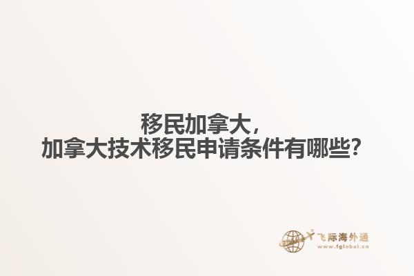 移民加拿大，加拿大技術(shù)移民申請(qǐng)條件有哪些？