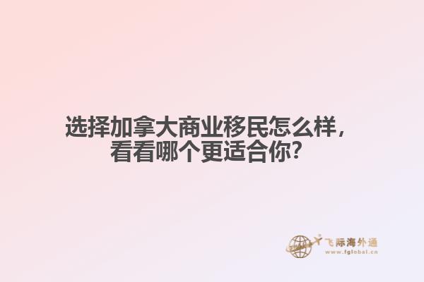 選擇加拿大商業(yè)移民怎么樣，看看哪個更適合你？