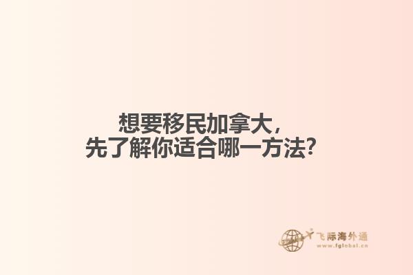 想要移民加拿大，先了解你適合哪一方法？