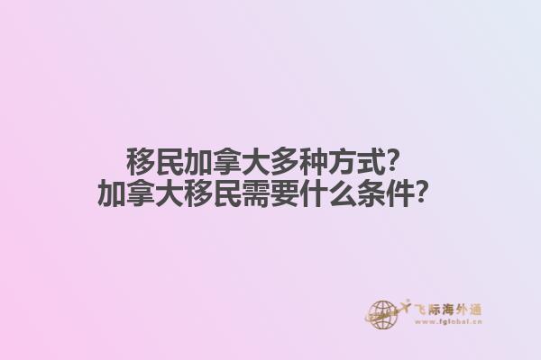 移民加拿大多種方式？加拿大移民需要什么條件？