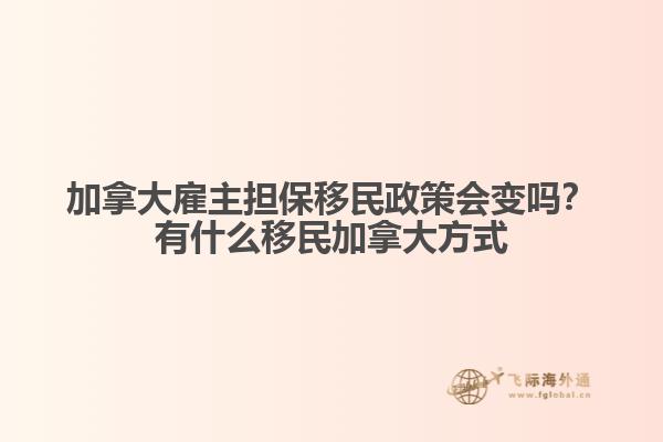 加拿大雇主擔(dān)保移民政策會(huì)變嗎？有什么移民加拿大方式