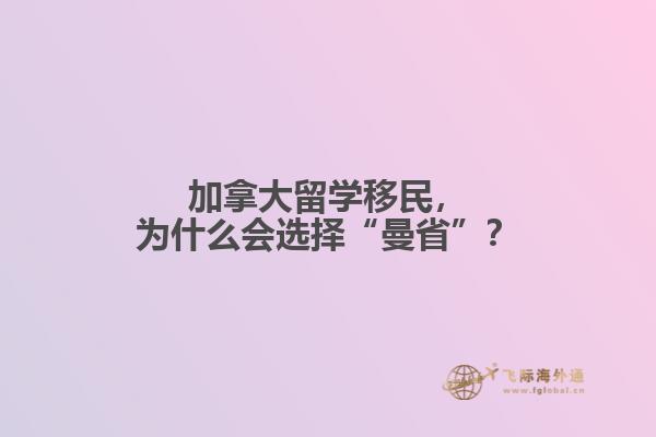 加拿大留學(xué)移民，為什么會(huì)選擇“曼省”？