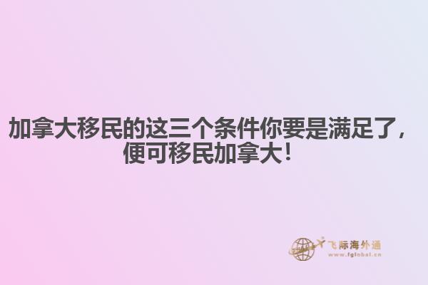 加拿大移民的這三個(gè)條件你要是滿足了，便可移民加拿大！