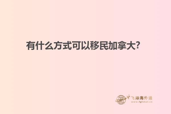 有什么方式可以移民加拿大？