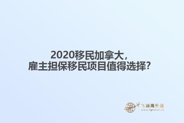2020移民加拿大，雇主擔(dān)保移民項(xiàng)目值得選擇？