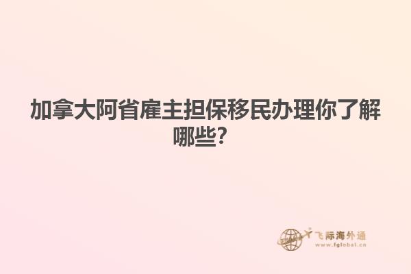 加拿大阿省雇主擔(dān)保移民辦理你了解哪些？