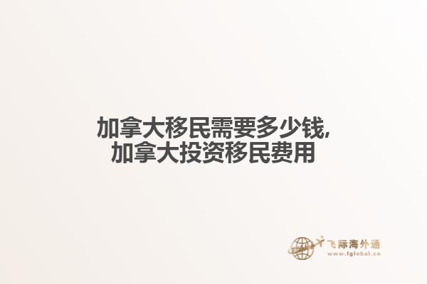 加拿大移民需要多少錢(qián),加拿大投資移民費(fèi)用