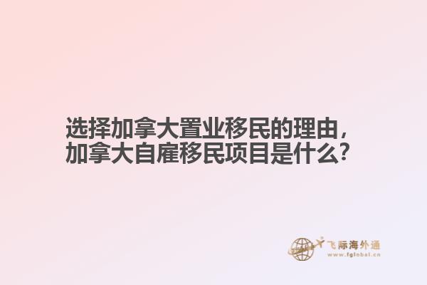 選擇加拿大置業(yè)移民的理由，加拿大自雇移民項目是什么？