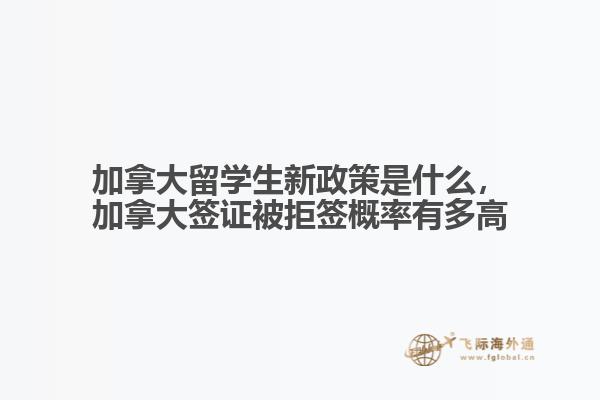 加拿大留學(xué)生新政策是什么，加拿大簽證被拒簽概率有多高