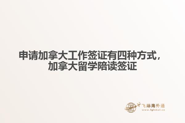 申請(qǐng)加拿大工作簽證有四種方式，加拿大留學(xué)陪讀簽證