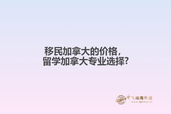 移民加拿大的價格，留學加拿大專業(yè)選擇?