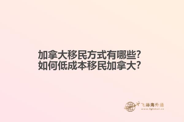 加拿大移民方式有哪些？如何低成本移民加拿大？