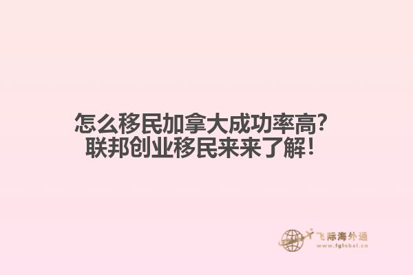 怎么移民加拿大成功率高？聯(lián)邦創(chuàng)業(yè)移民來來了解！
