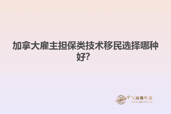 加拿大雇主擔保類技術移民選擇哪種好？