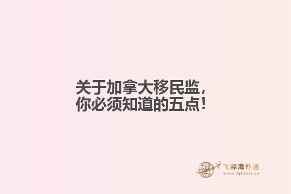 關(guān)于加拿大移民監(jiān)，你必須知道的五點！