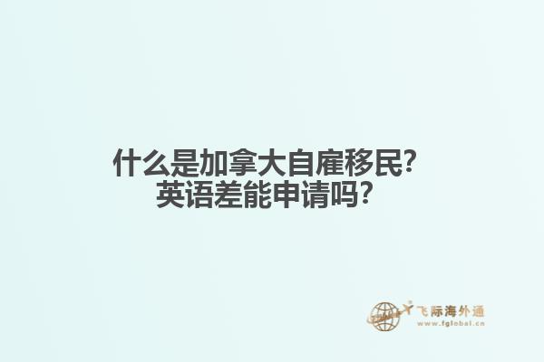 什么是加拿大自雇移民？英語差能申請(qǐng)嗎？