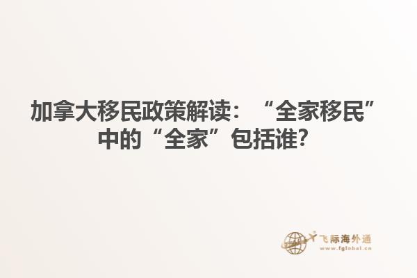 加拿大移民政策解讀：“全家移民”中的“全家”包括誰？