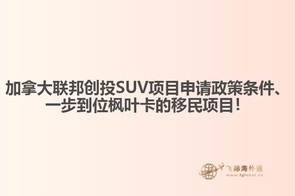 加拿大聯(lián)邦創(chuàng)投SUV項(xiàng)目申請政策條件、一步到位楓葉卡的移民項(xiàng)目！