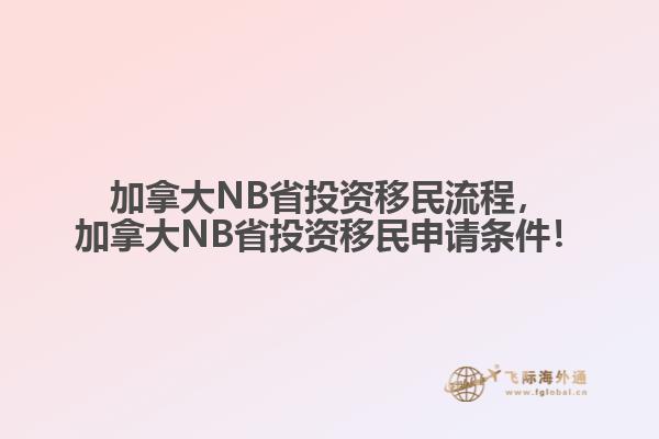 加拿大NB省投資移民流程，加拿大NB省投資移民申請條件！