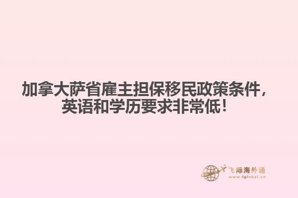 加拿大薩省雇主擔保移民政策條件，英語和學(xué)歷要求非常低！