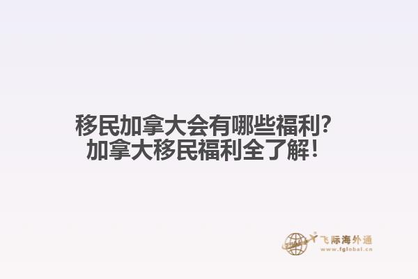 移民加拿大會(huì)有哪些福利？加拿大移民福利全了解！