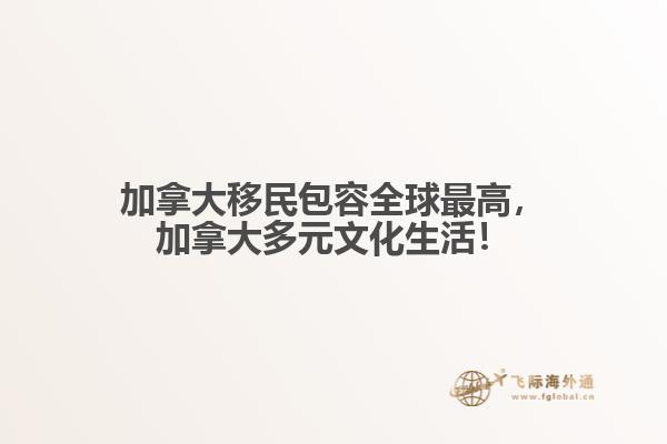 加拿大移民包容全球最高，加拿大多元文化生活！